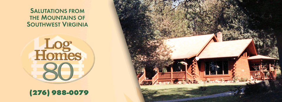 Salutations from the mountains of Southwest Virginia:  Log Homes 90 | 276-964-6020